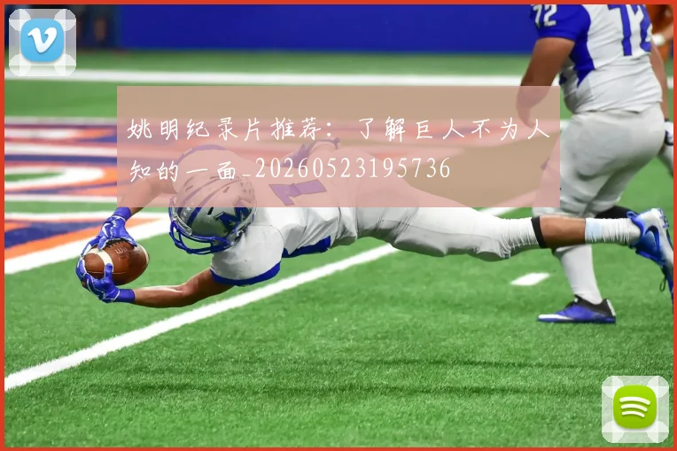 姚明纪录片推荐：了解巨人不为人知的一面_20260523195736